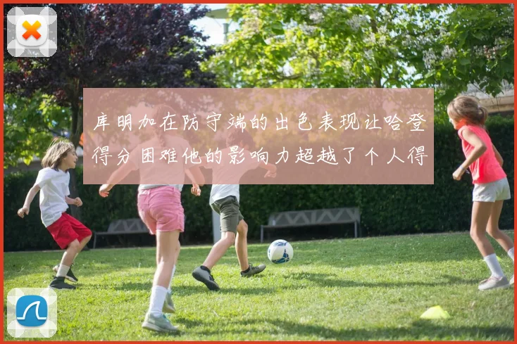 库明加在防守端的出色表现让哈登得分困难他的影响力超越了个人得分