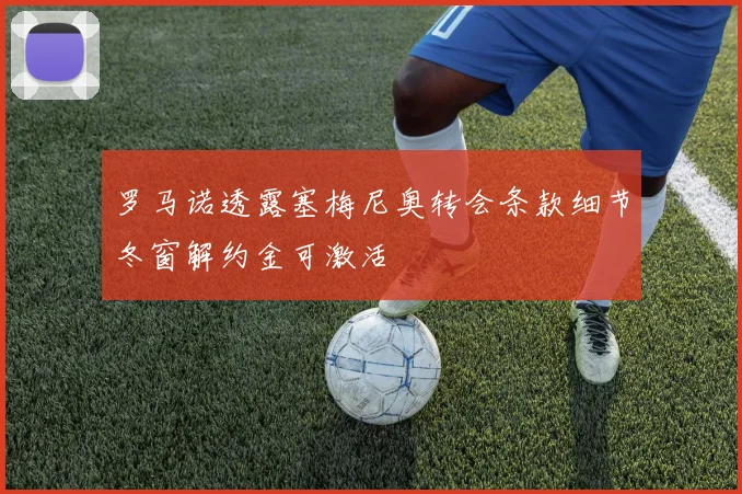 罗马诺透露塞梅尼奥转会条款细节冬窗解约金可激活