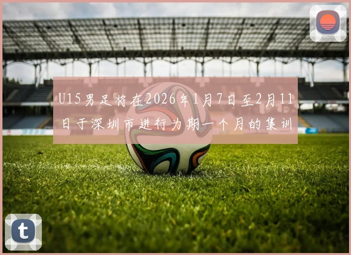 U15男足将在2026年1月7日至2月11日于深圳市进行为期一个月的集训活动