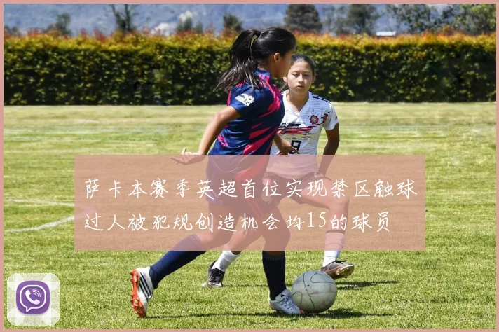 萨卡本赛季英超首位实现禁区触球过人被犯规创造机会均15的球员