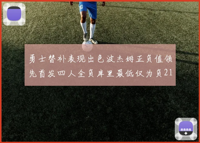 勇士替补表现出色波杰姆正负值领先首发四人全负库里最低仅为负21