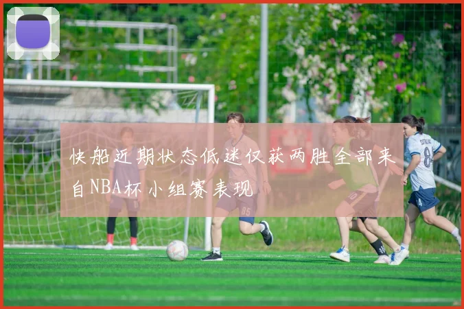 快船近期状态低迷仅获两胜全部来自NBA杯小组赛表现