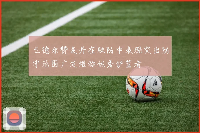 兰德尔赞麦丹在联防中表现突出防守范围广泛堪称优秀护筐者