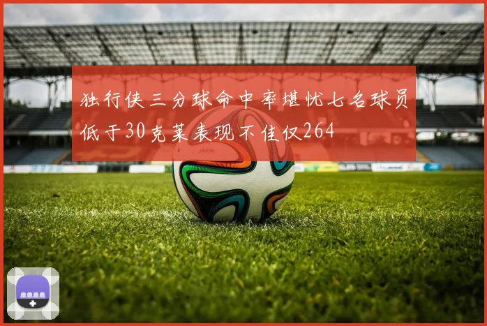 独行侠三分球命中率堪忧七名球员低于30克莱表现不佳仅264