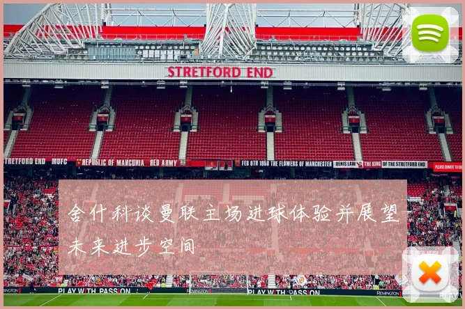 舍什科谈曼联主场进球体验并展望未来进步空间