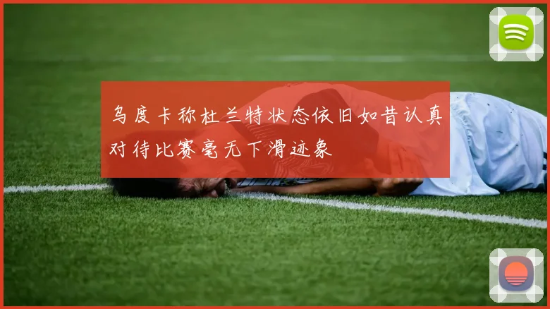 乌度卡称杜兰特状态依旧如昔认真对待比赛毫无下滑迹象