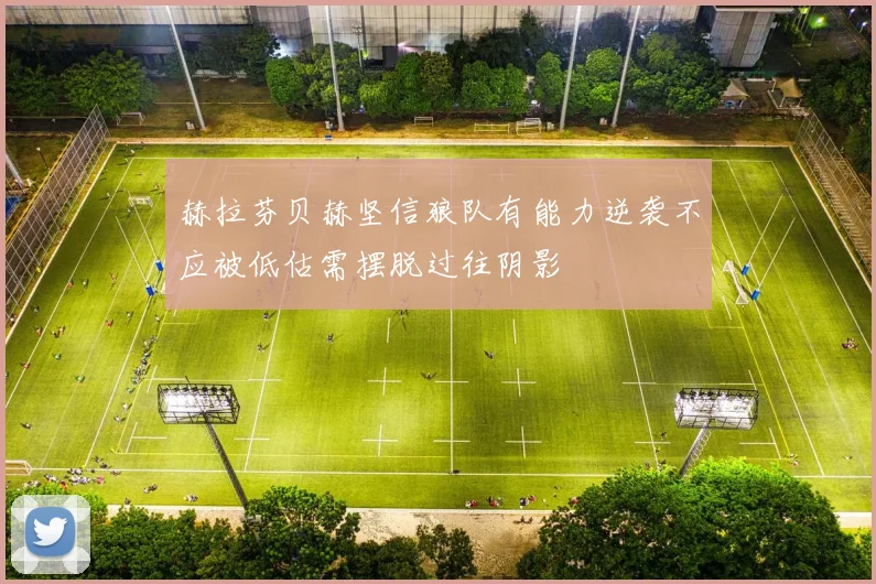 赫拉芬贝赫坚信狼队有能力逆袭不应被低估需摆脱过往阴影